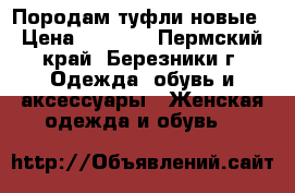 Породам туфли новые › Цена ­ 2 300 - Пермский край, Березники г. Одежда, обувь и аксессуары » Женская одежда и обувь   